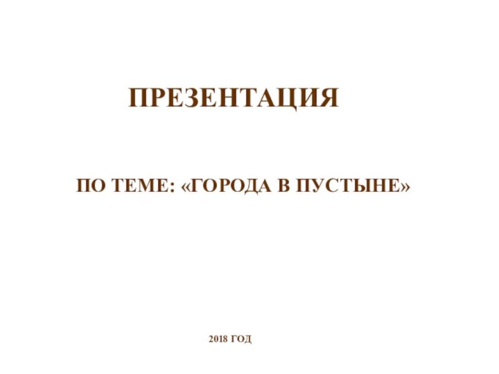 ПО ТЕМЕ: «ГОРОДА В ПУСТЫНЕ»ПРЕЗЕНТАЦИЯК УРОКУ ИЗОБРАЗИТЕЛЬНОГО ИСКУССТВА В 4 КЛАССЕ 2018 ГОД