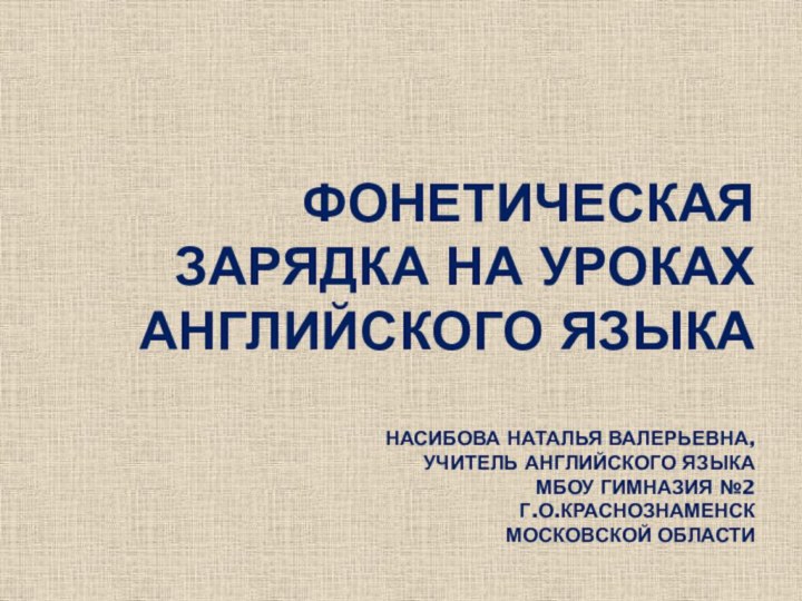 Фонетическая зарядка на уроках английского языка  Насибова Наталья Валерьевна, учитель английского