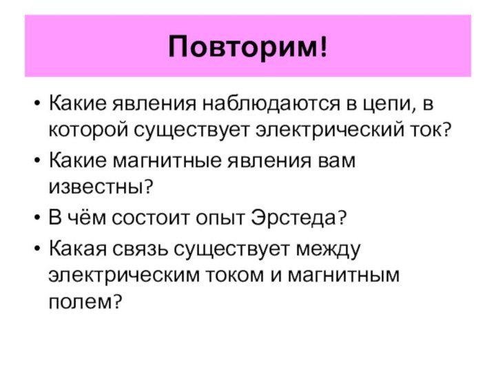 Повторим!Какие явления наблюдаются в цепи, в которой существует электрический ток?Какие магнитные явления