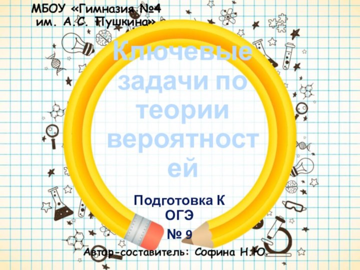 Ключевые задачи по теории вероятностей Подготовка К ОГЭ№ 9МБОУ «Гимназия №4 им.