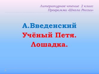 Презентация к уроку литературного чтения на тему: А.Введенский. Учёный Петя. Лошадка (2 класс)