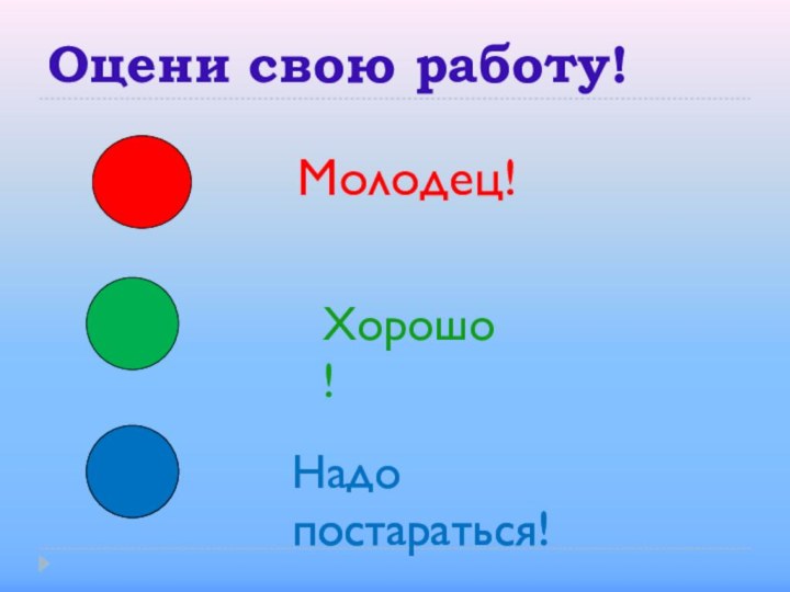 Оцени свою работу!Молодец!Хорошо!Надо постараться!