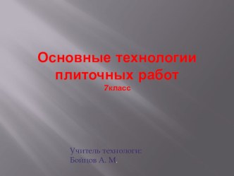 Презентация по технологии для мальчиков 7 класс на тему Основные технологии плиточных работ