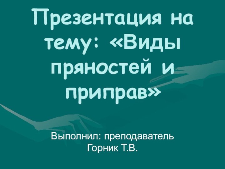 Презентация на тему: «Виды пряностей и приправ»Выполнил: преподаватель Горник Т.В.