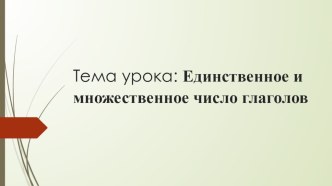 Презентация к конспекту урока на тему: Единственное и множественное число глаголов