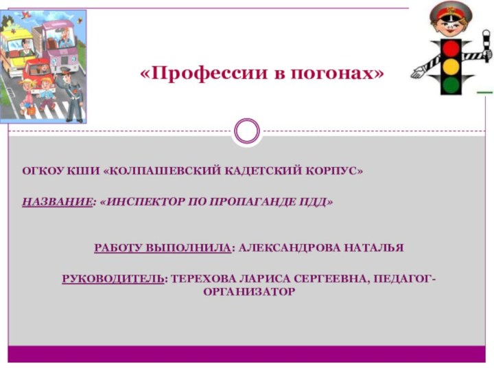 ОГКОУ КШИ «Колпашевский кадетский корпус»Название: «Инспектор по пропаганде ПДД»Работу выполнила: Александрова НатальяРуководитель: