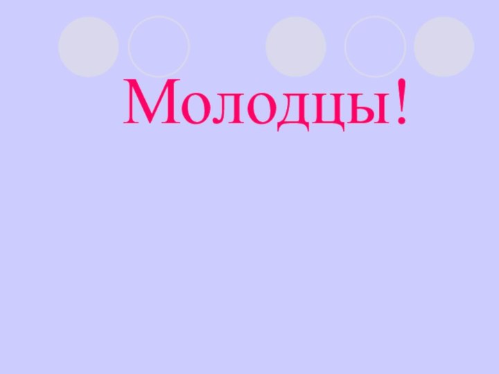 Молодцы!