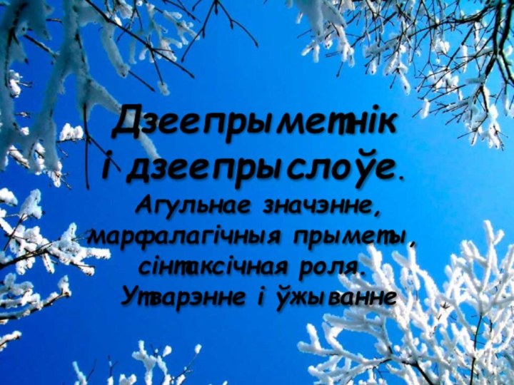 Дзеепрыметнік і дзеепрыслоўе. Агульнае значэнне, марфалагічныя прыметы, сінтаксічная роля. Утварэнне і ўжыванне