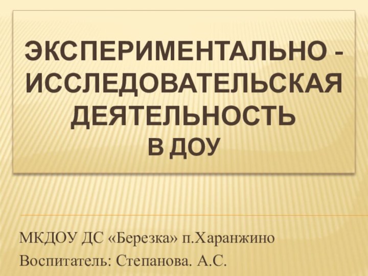 ЭКСПЕРИМЕНТАЛЬНО -Исследовательская деятельность  в ДоуМКДОУ ДС «Березка» п.ХаранжиноВоспитатель: Степанова. А.С.