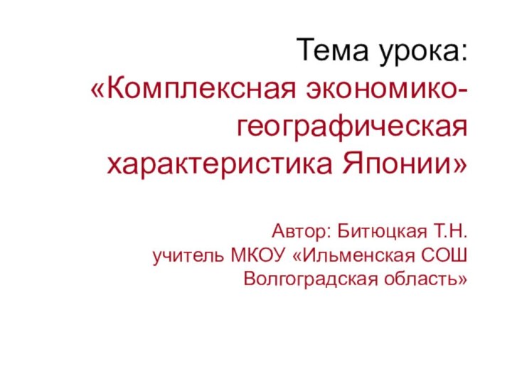 Тема урока: «Комплексная экономико-географическая характеристика Японии»  Автор: Битюцкая Т.Н. учитель МКОУ