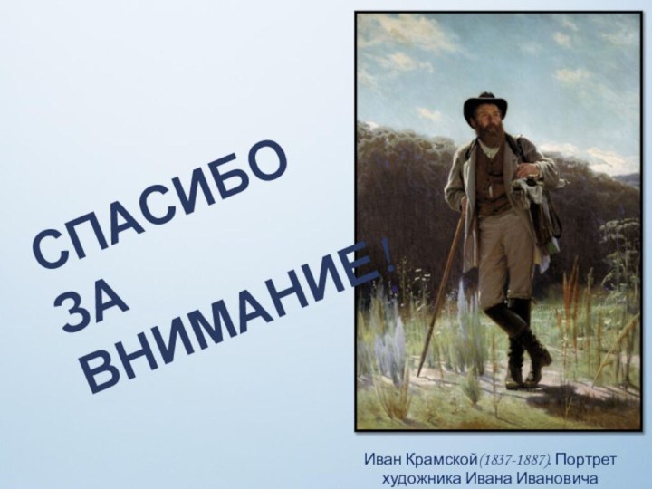 Иван Крамской(1837-1887). Портрет художника Ивана Ивановича Шишкина.1873СПАСИБО ЗА ВНИМАНИЕ!