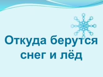 Презентация по окружающему миру на тему Откуда берутся снег и лёд (1 класс)