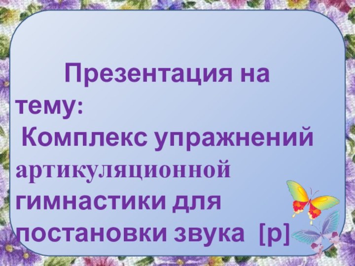 Презентация на тему: Комплекс упражнений артикуляционной гимнастики