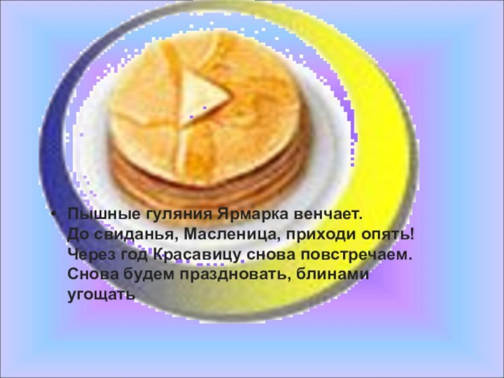 Пышные гуляния Ярмарка венчает. До свиданья, Масленица, приходи опять! Через год Красавицу