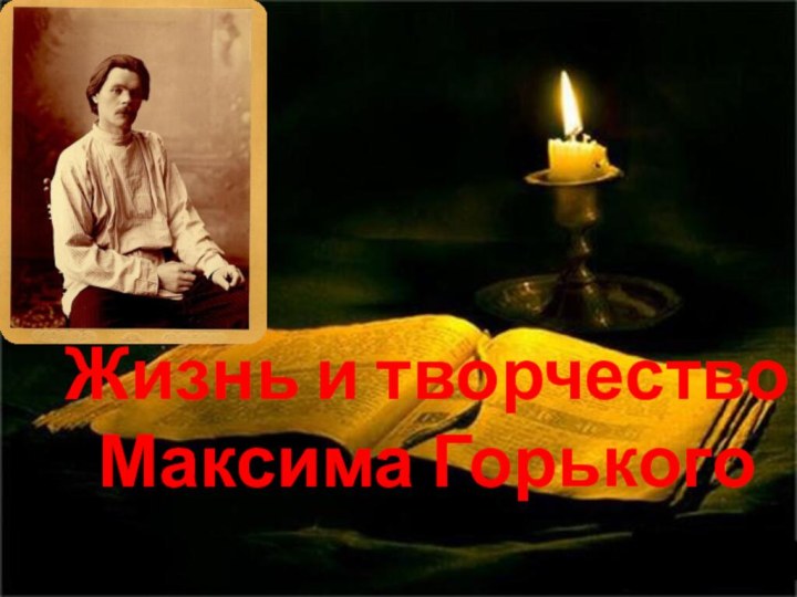 Жизнь и творчество Максима Горького