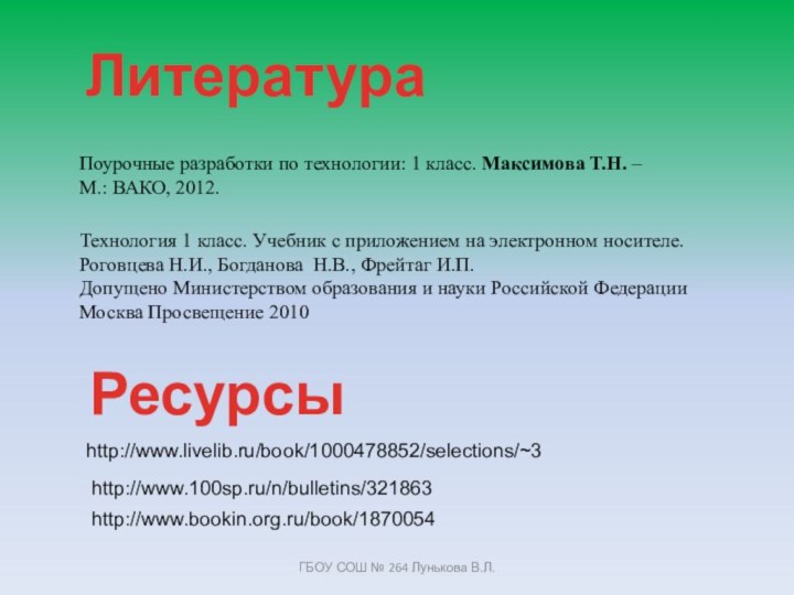 http://www.livelib.ru/book/1000478852/selections/~3Поурочные разработки по технологии: 1 класс. Максимова Т.Н. –М.: ВАКО, 2012.ЛитератураРесурсыТехнология 1