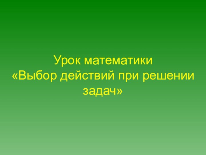 Урок математики  «Выбор действий при решении задач»