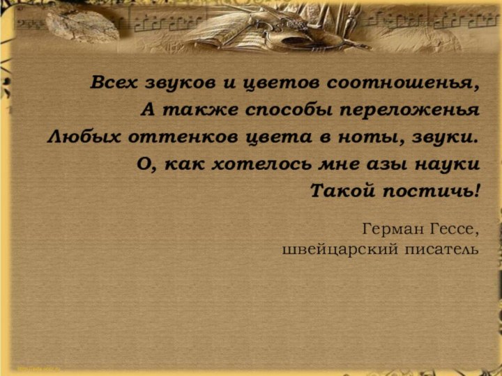 Герман Гессе,  швейцарский писатель Всех звуков и цветов соотношенья,А также способы