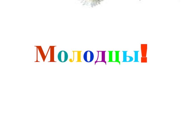 Молодцы!Вы внимательными были, Сложных правил не забыли,  Всё решили, посчитали И нисколько не устали!Молодцы!