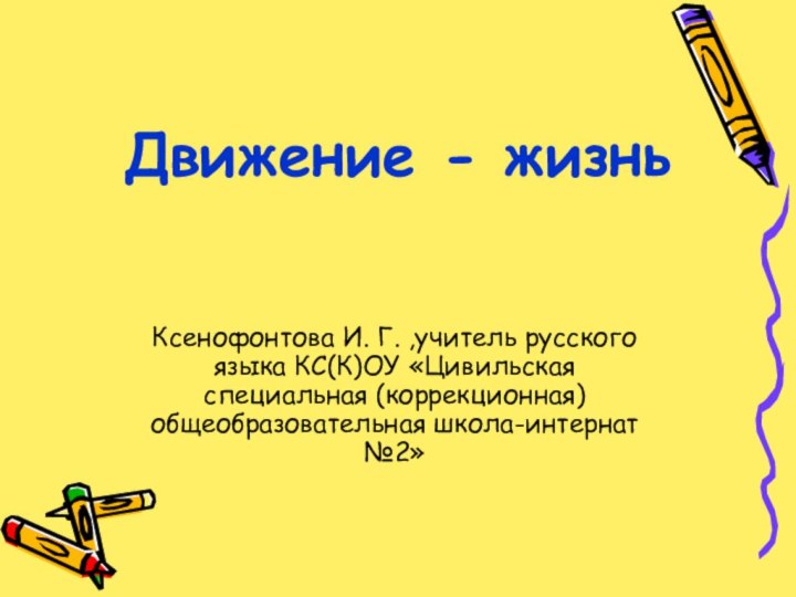 Движение - жизньКсенофонтова И. Г. ,учитель русского языка КС(К)ОУ «Цивильская специальная (коррекционная) общеобразовательная школа-интернат №2»