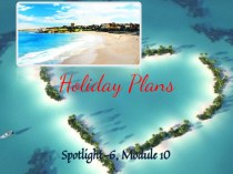 Презентация и план урока по теме Holiday plans Spotlight 6 Module 10 (A)План-конспект открытого урока по английскому языку в 6-м классе по теме: