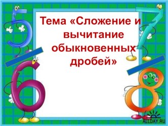 Презентация урока по математике 6 класс на тему Сложение и вычитание обыкновенных дробей