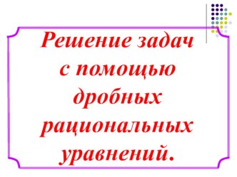 Презентация по теме Решение задач с помощью дробных рациональных уравнений