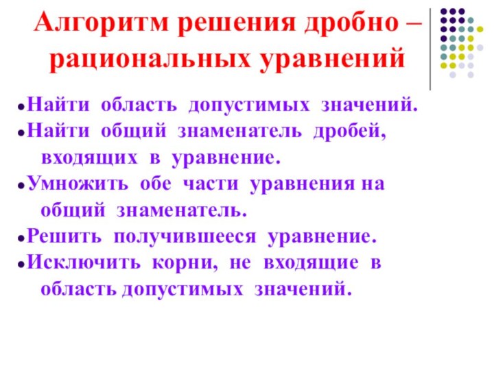 Алгоритм решения дробно – рациональных уравненийНайти область допустимых значений.Найти общий знаменатель дробей,