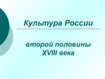 Презентация Культура России во второй половине ХVIII века