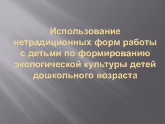 : Использование нетрадиционных форм работы с детьми по формированию экологической культуры детей дошкольного возраста