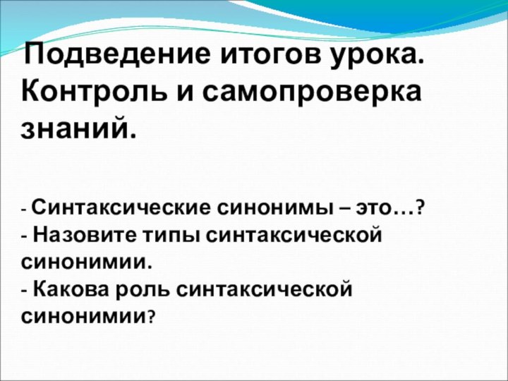 Подведение итогов урока.Контроль и самопроверка знаний.- Синтаксические синонимы – это…?- Назовите