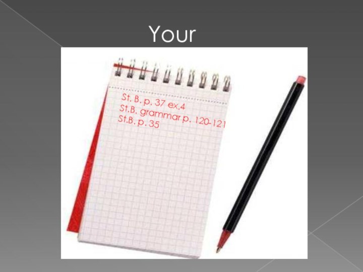 St. B. p. 37 ex.4St.B. grammar p. 120-121St.B. p. 35Your homework