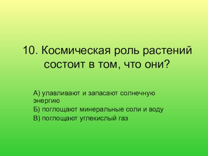 10. Космическая роль растений состоит в том, что они? А) улавливают и