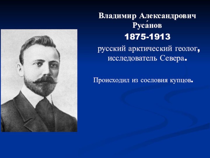 Владимир Александрович Руса́нов  1875-1913  русский арктический геолог,
