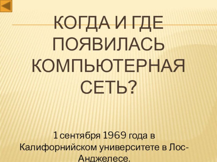 Когда и где появилась компьютерная сеть?1 сентября 1969 года в Калифорнийском университете в Лос-Анджелесе.