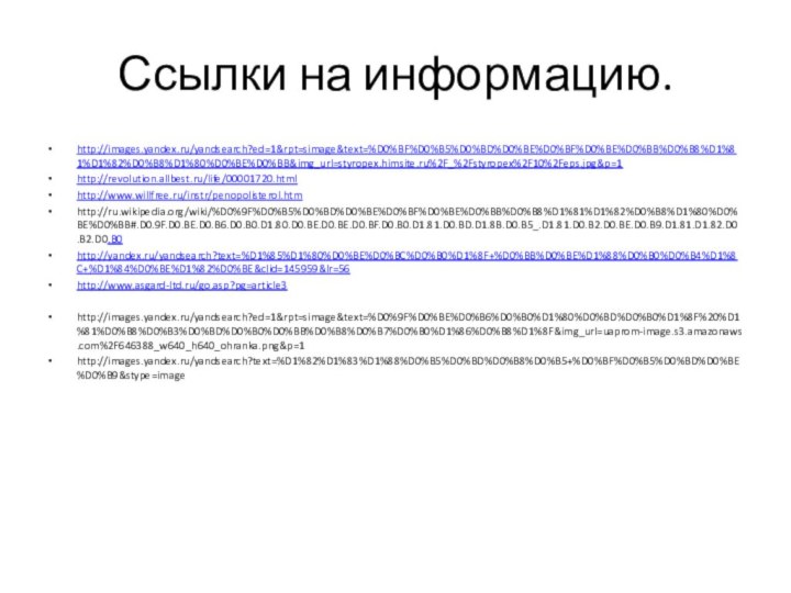 Ссылки на информацию.http://images.yandex.ru/yandsearch?ed=1&rpt=simage&text=%D0%BF%D0%B5%D0%BD%D0%BE%D0%BF%D0%BE%D0%BB%D0%B8%D1%81%D1%82%D0%B8%D1%80%D0%BE%D0%BB&img_url=styropex.himsite.ru%2F_%2Fstyropex%2F10%2Feps.jpg&p=1http://revolution.allbest.ru/life/00001720.htmlhttp://www.willfree.ru/instr/penopolisterol.htmhttp://ru.wikipedia.org/wiki/%D0%9F%D0%B5%D0%BD%D0%BE%D0%BF%D0%BE%D0%BB%D0%B8%D1%81%D1%82%D0%B8%D1%80%D0%BE%D0%BB#.D0.9F.D0.BE.D0.B6.D0.B0.D1.80.D0.BE.D0.BE.D0.BF.D0.B0.D1.81.D0.BD.D1.8B.D0.B5_.D1.81.D0.B2.D0.BE.D0.B9.D1.81.D1.82.D0.B2.D0.B0http://yandex.ru/yandsearch?text=%D1%85%D1%80%D0%BE%D0%BC%D0%B0%D1%8F+%D0%BB%D0%BE%D1%88%D0%B0%D0%B4%D1%8C+%D1%84%D0%BE%D1%82%D0%BE&clid=145959&lr=56http://www.asgard-ltd.ru/go.asp?pg=article3http://images.yandex.ru/yandsearch?ed=1&rpt=simage&text=%D0%9F%D0%BE%D0%B6%D0%B0%D1%80%D0%BD%D0%B0%D1%8F%20%D1%81%D0%B8%D0%B3%D0%BD%D0%B0%D0%BB%D0%B8%D0%B7%D0%B0%D1%86%D0%B8%D1%8F&img_url=uaprom-image.s3.amazonaws.com%2F646388_w640_h640_ohranka.png&p=1http://images.yandex.ru/yandsearch?text=%D1%82%D1%83%D1%88%D0%B5%D0%BD%D0%B8%D0%B5+%D0%BF%D0%B5%D0%BD%D0%BE%D0%B9&stype=image