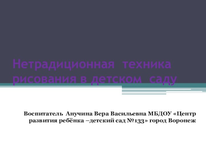 Нетрадиционная техника рисования в детском садуВоспитатель Анучина Вера Васильевна МБДОУ «Центр развития