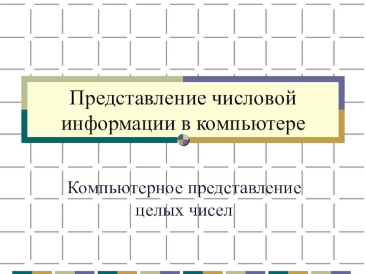 Представление числовой информации в компьютереКомпьютерное представление целых чисел