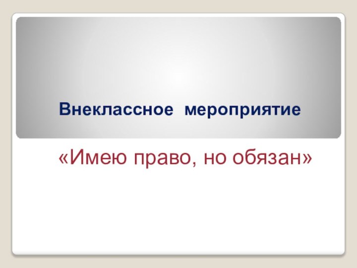 Тема имела. Имею право но обязан презентация.