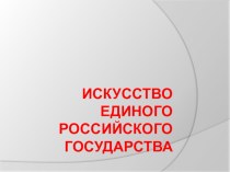 Презентация Искусство единого Российского государства