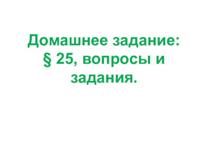 Домашнее задание:  § 25, вопросы и задания. ﻿