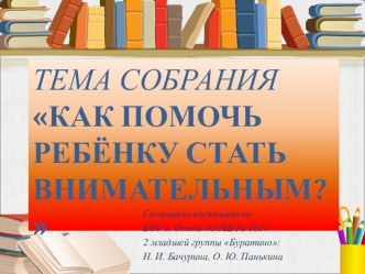 Тема собрания Как помочь ребёнку стать внимательным? воспитатель БОУ г. Омска СОШ № 161 2 младшей группы Буратино О. Ю. Панькина