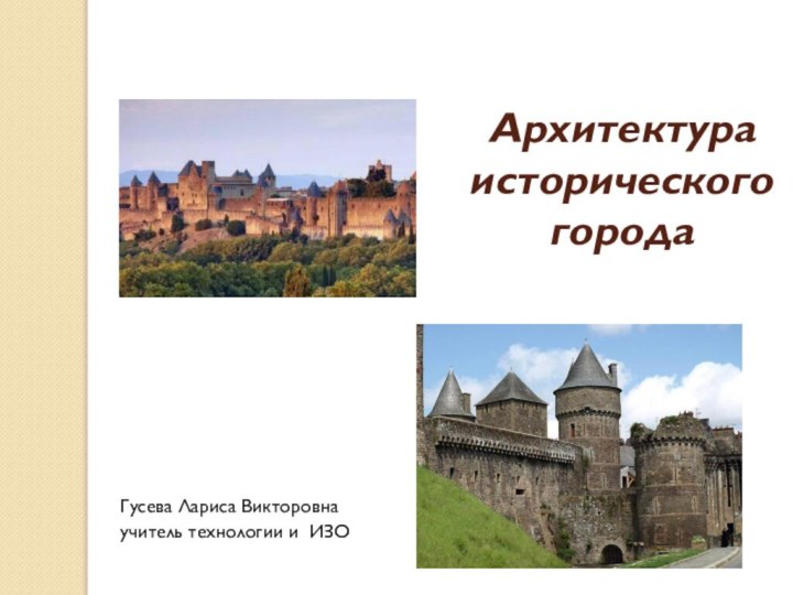 Архитектура исторического городаГусева Лариса Викторовнаучитель технологии и ИЗО