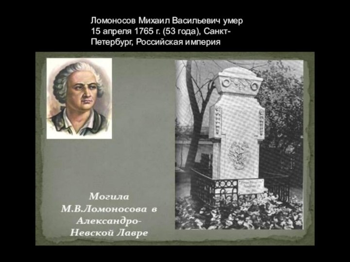 Ломоносов Михаил Васильевич умер15 апреля 1765 г. (53 года), Санкт-Петербург, Российская империя