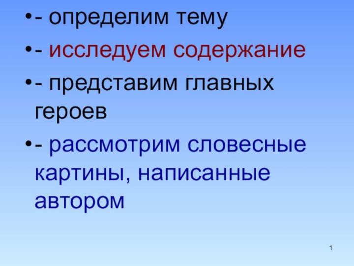 - определим тему- исследуем содержание- представим главных героев - рассмотрим словесные картины, написанные автором