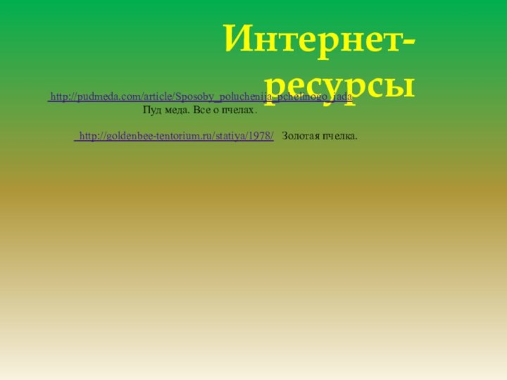 Интернет-ресурсы  http://pudmeda.com/article/Sposoby_poluchenija_pchelinogo_jada       Пуд меда.