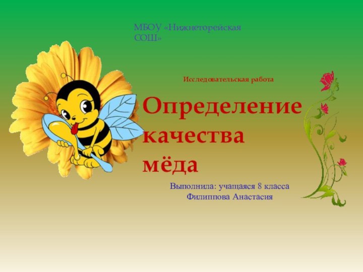 Исследовательская работаОпределение качества мёда Выполнила: учащаяся 8 класса Филиппова АнастасияМБОУ «Нижнеторейская СОШ»