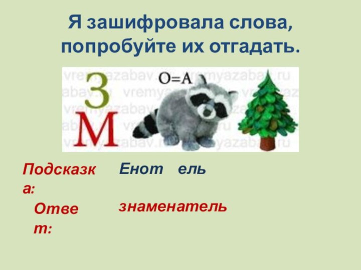 Я зашифровала слова, попробуйте их отгадать.Подсказка: Енот  ель Ответ:знаменатель