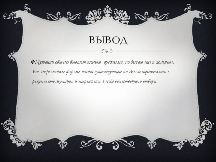 ВЫВОдМутации обычно бывают только вредными, но бываю еще и полезные. Все современные