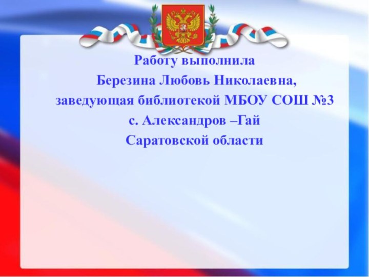 Работу выполнила Березина Любовь Николаевна,заведующая библиотекой МБОУ СОШ №3с. Александров –ГайСаратовской области